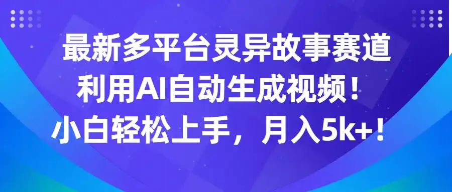 最新多平台灵异故事赛道，利用AI生成视频，小白轻松上手，月入5k+-优优云创
