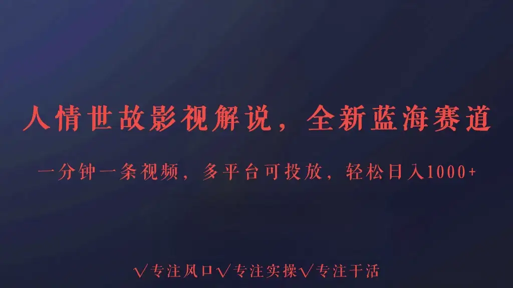 人情世故影视解说，最新蓝海赛道，一分钟一条视频，多平台收益，轻松日入1000+-副业吧