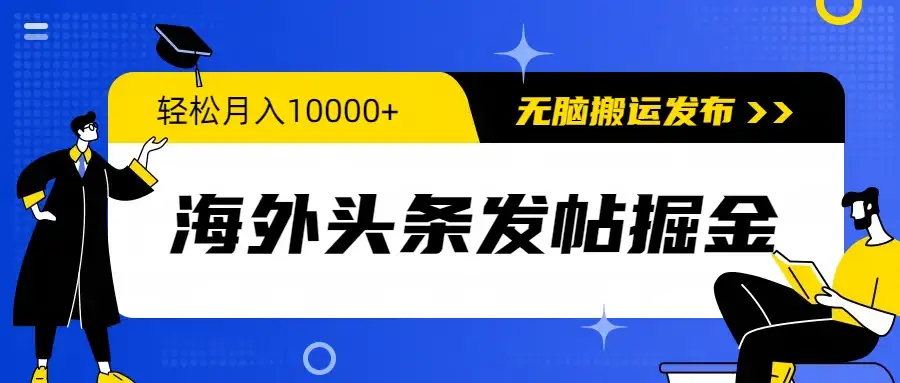 海外头条发帖掘金，轻松月入10000+，无脑搬运发布，新手小白无门槛-优优云创