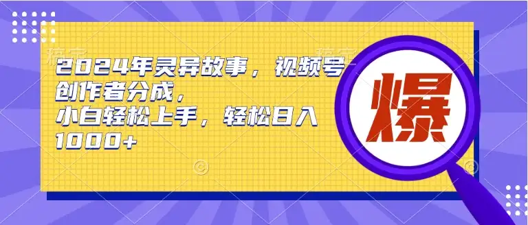 2024年灵异故事，视频号创作者分成，小白轻松上手，轻松日入1000+-副业吧