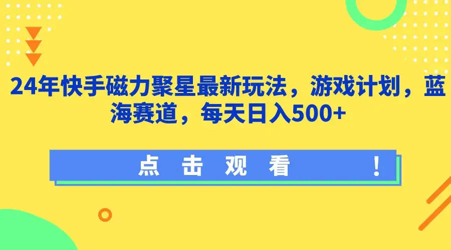 24年快手磁力聚星最新玩法，游戏计划，蓝海赛道，每天日入500+-优优云创