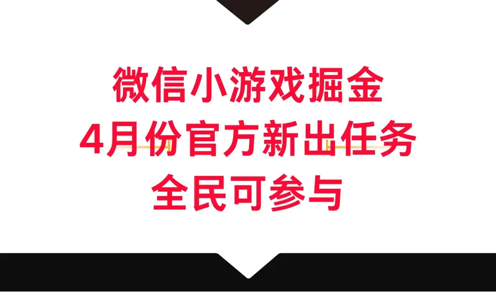 微信小游戏掘金，4月份官方新出任务，全民可参与-副业吧