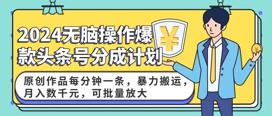 2024AI爆款头条号分成计划：原创作品每分钟一条，暴力搬运，月入数千元，可批量放大-副业吧