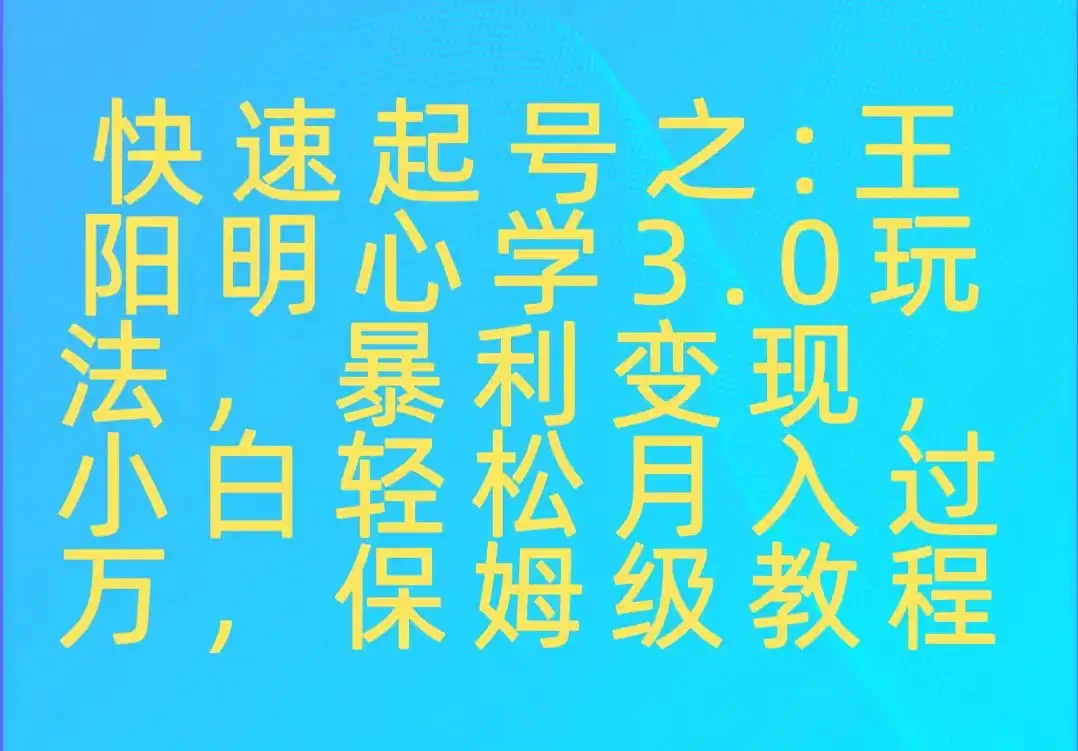 快速起号之：王阳明心学3.0玩法，暴力变现，小白轻松月入过万，保姆级教程-优优云创