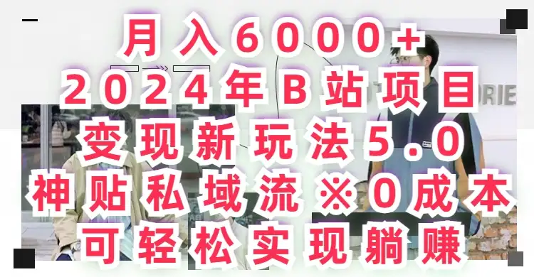 月入6000+，2024年B站项目变现新玩法5.0，神贴私域流0成本，可轻松实现躺赚-优优云创