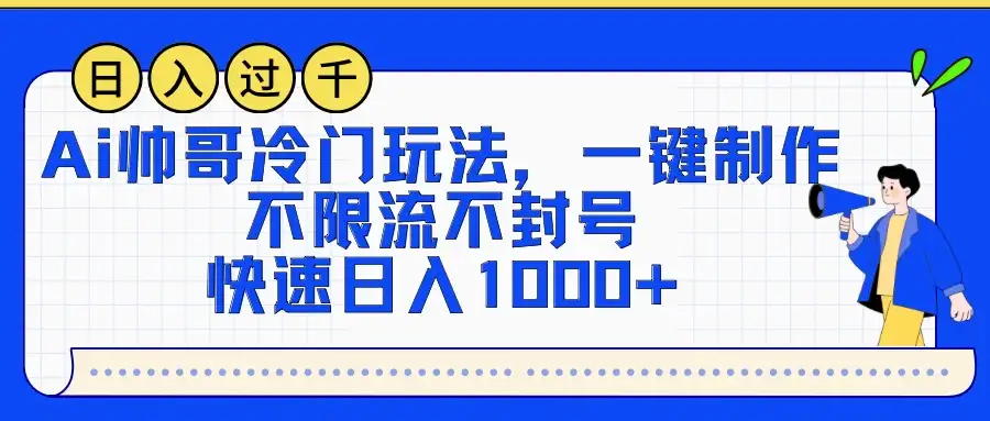 AI帅哥冷门玩法，一键制作，不限流不封号，快速日入1000+-优优云创