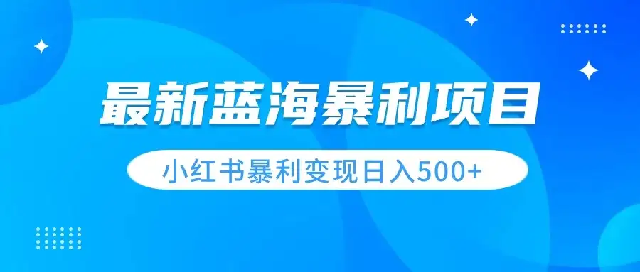 最新暴利蓝海项目，小红书图文变现，轻松实现日收益500+-优优云创