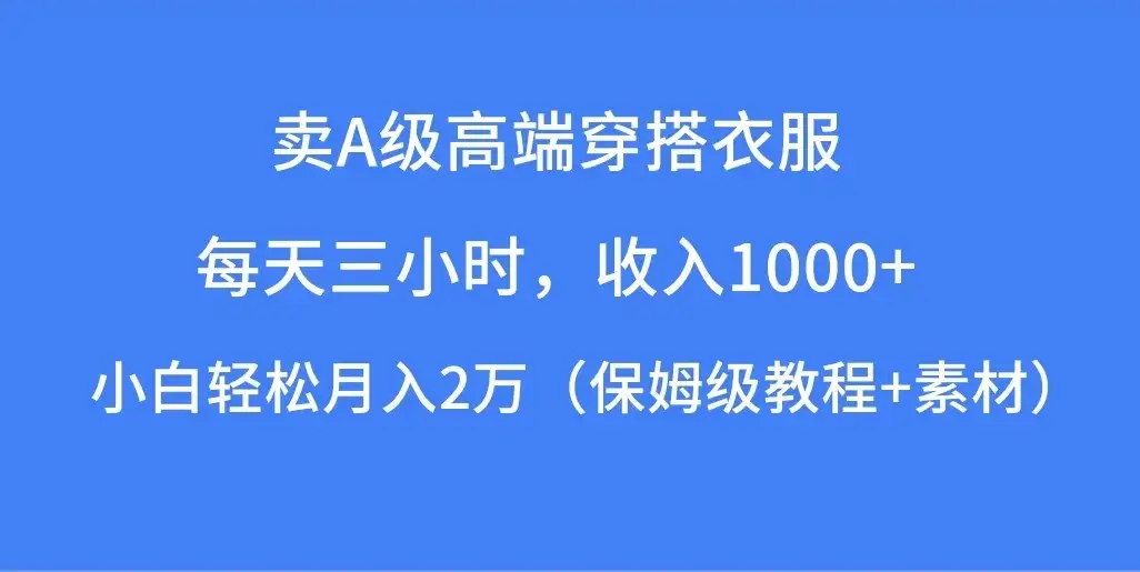 每天三小时，收入1000+，卖A级高端穿搭衣服，小白轻松月入2万，（保姆级教程+素材）-优优云创