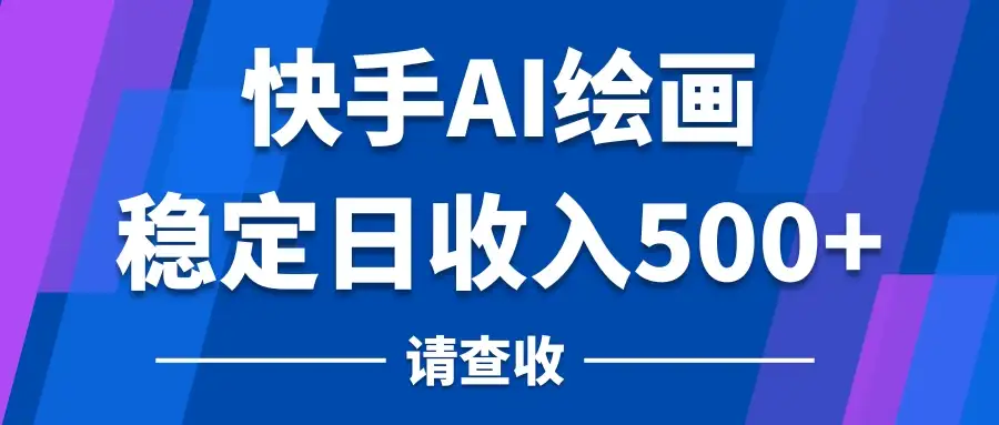 快手AI绘画项目，稳定日收入500+，保姆级教学-优优云创