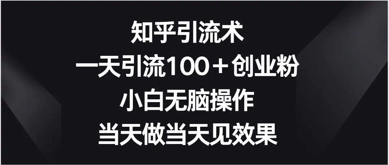 知乎引流术，一天引流100＋创业粉，小白无脑操作，当天做当天见效果-优优云创