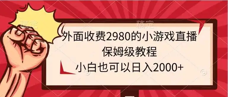 外面收费2980的小游戏直播保姆级教程，小白也可以日入2000+-优优云创