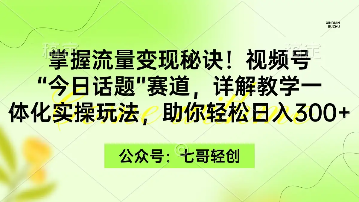 掌握流量变现秘诀！视频号“今日话题”赛道，详解教学一体化实操玩法，助你轻松日入300+-优优云创