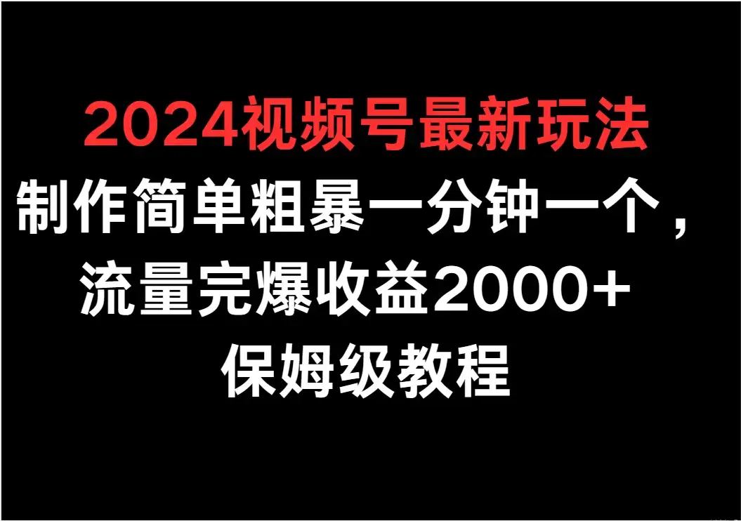 2024视频号最新玩法，制作简单粗暴一分钟一个，流量完爆收益2000+ 保姆级教程-优优云创