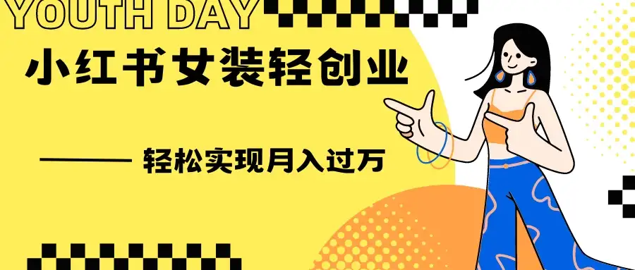 0投资，小红书女装轻创业，一部手机让你实现月入过万-副业吧