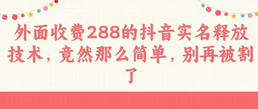 外面收费288的抖音实名释放技术，竟然那么简单，别再被割了-优优云创