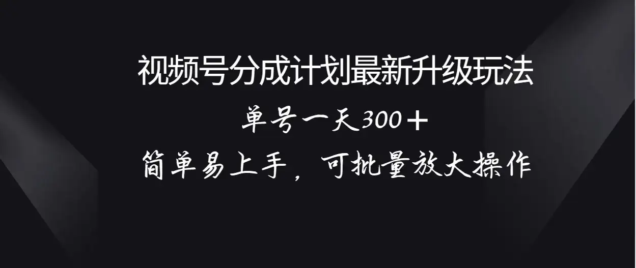 视频号分成计划升级玩法，单号一天300＋简单易上手，可批量放大操作-副业吧