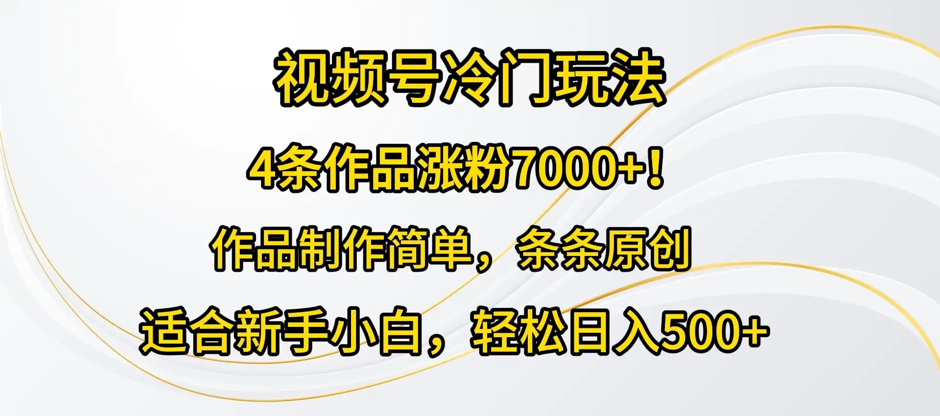 4条作品涨粉7000+！视频号冷门玩法，作品制作简单，条条原创，适合新手小白，轻松日入500+-副业吧
