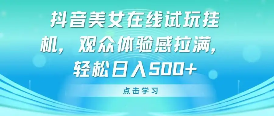 抖音美女在线试玩挂机，观众体验感拉满，轻松日入500+-优优云创
