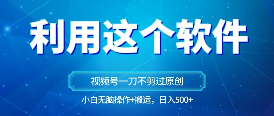 独家视频号原创玩法，用这个软件一刀不剪也能过原创，小白日入500+，无脑操作+直接搬运-优优云创