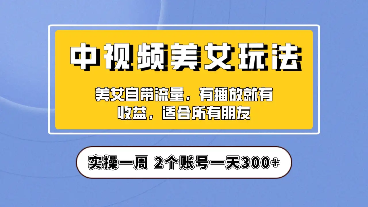 小白也能日入3000+的中视频美女项目教程，喂饭级别分享！-优优云创网