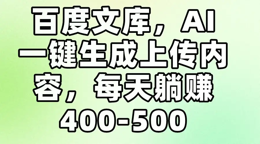 百度文库，AI一键生成上传内容，每天躺赚400-500-优优云创