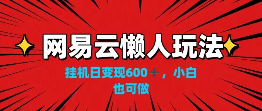 网易云懒人玩法，挂机日变现600+，小白也可做！！！-副业吧