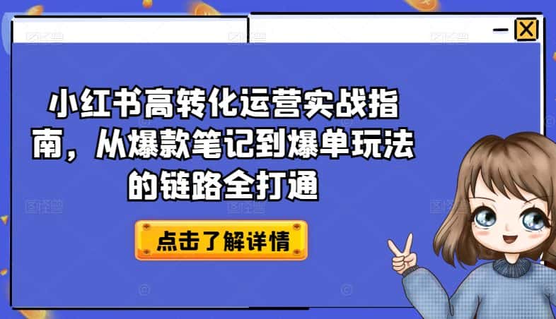 小红书高转化运营实战指南，从爆款笔记到爆单玩法的链路全打通-优优云创