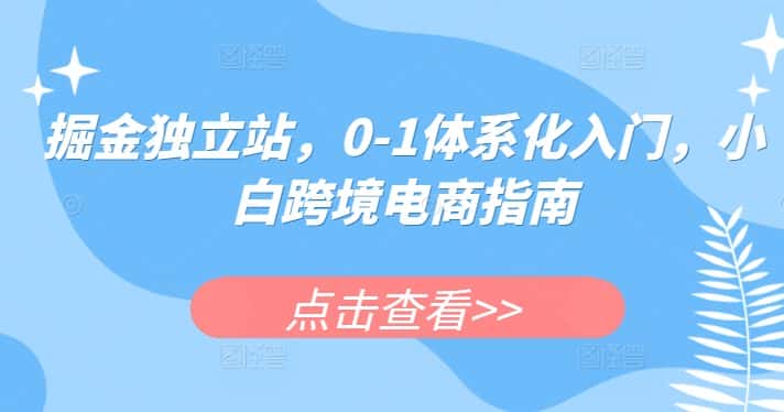 掘金独立站，0-1体系化入门，小白跨境电商指南-副业吧