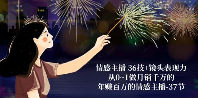 （10538期）情感主播 36技+镜头表现力：从0~1做月销千万的，年赚百万的情感主播-37节-优优云创