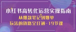 小红书高转化运营实操指南，从爆款笔记到爆单玩法的链路全打通（19节课）-优优云创