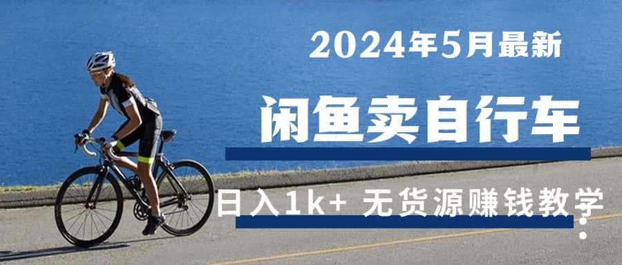 （10543期）2024年5月闲鱼卖自行车日入1k+ 最新无货源赚钱教学-优优云创