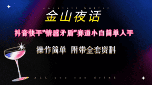 （10547期）抖音快手“情感矛盾”赛道-金山夜话，话题自带流量虚拟变现-附200G资料-优优云创