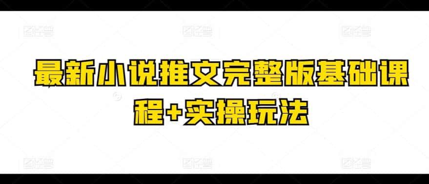 最新小说推文完整版基础课程+实操玩法-优优云创