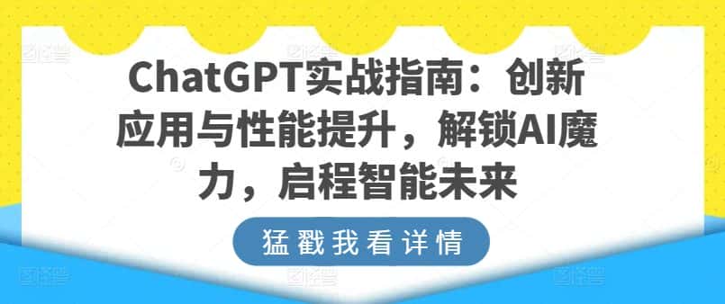 ChatGPT实战指南：创新应用与性能提升，解锁AI魔力，启程智能未来-优优云创