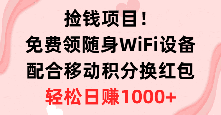 （10551期）捡钱项目！免费领随身WiFi设备+移动积分换红包，有手就行，轻松日赚1000+-优优云创