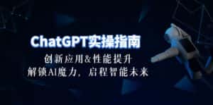 （10556期）ChatGPT-实操指南：创新应用及性能提升，解锁 AI魔力，启程智能未来-30节-优优云创