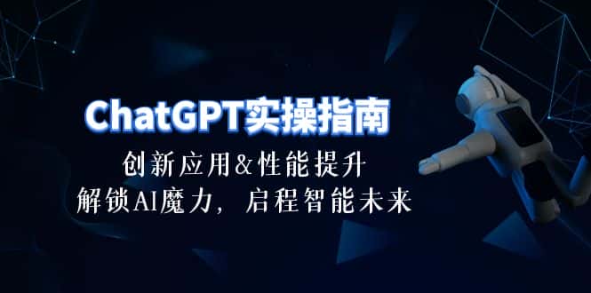 （10556期）ChatGPT-实操指南：创新应用及性能提升，解锁 AI魔力，启程智能未来-30节-优优云创