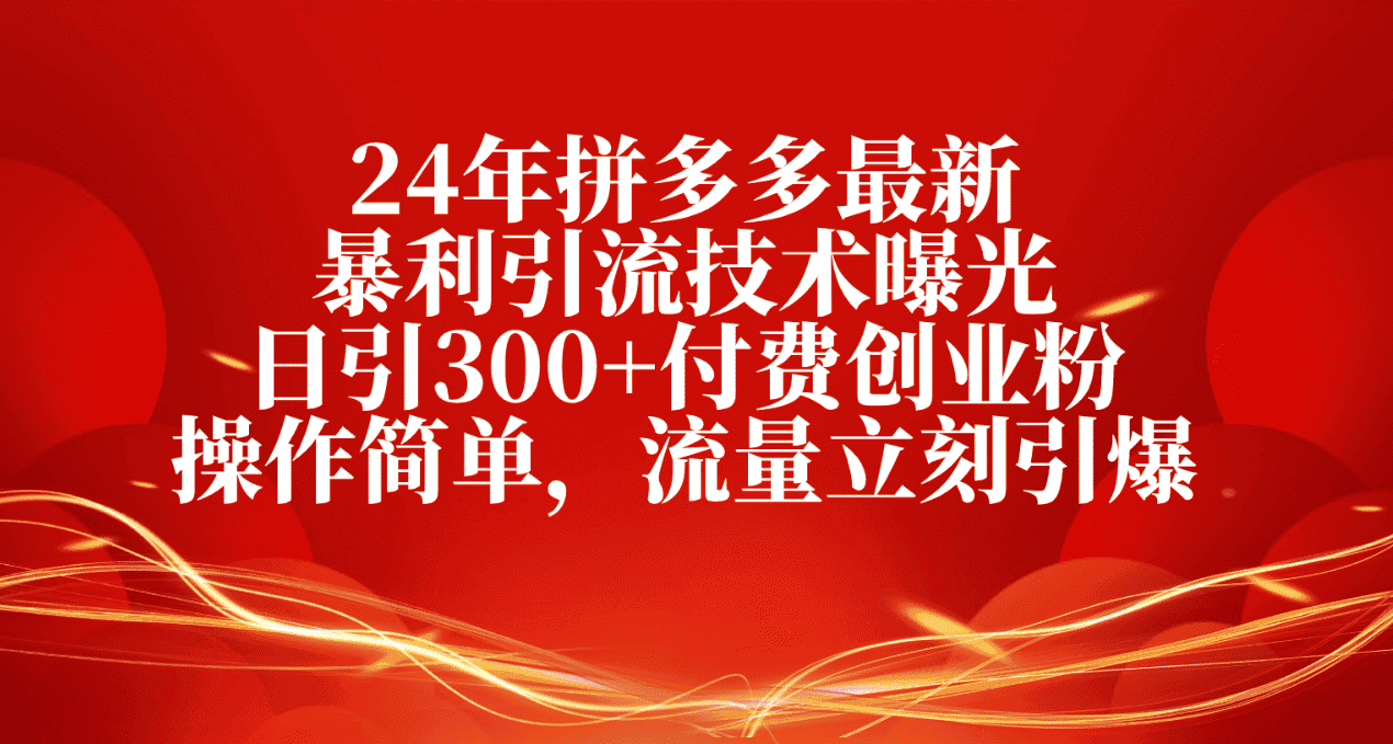 （10559期）24年拼多多最新暴利引流技术曝光，日引300+付费创业粉，操作简单，流量…-优优云创