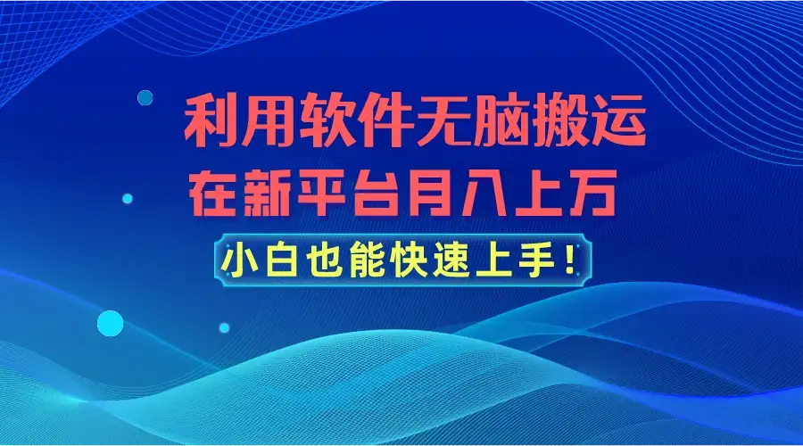 利用软件无脑搬运，在新平台月入上万，小白也能快速上手-优优云创