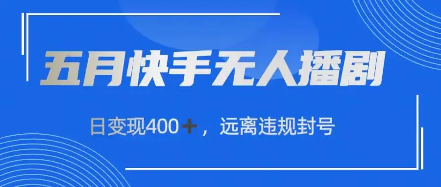 五月快手无人播剧，日变现400+，远离违规封号-优优云创