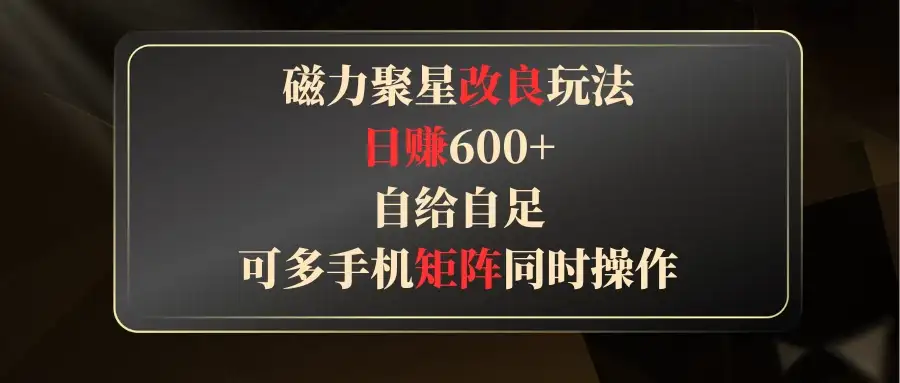 磁力聚星改良玩法，日赚600+，自给自足，可多手机矩阵同时操作-优优云创