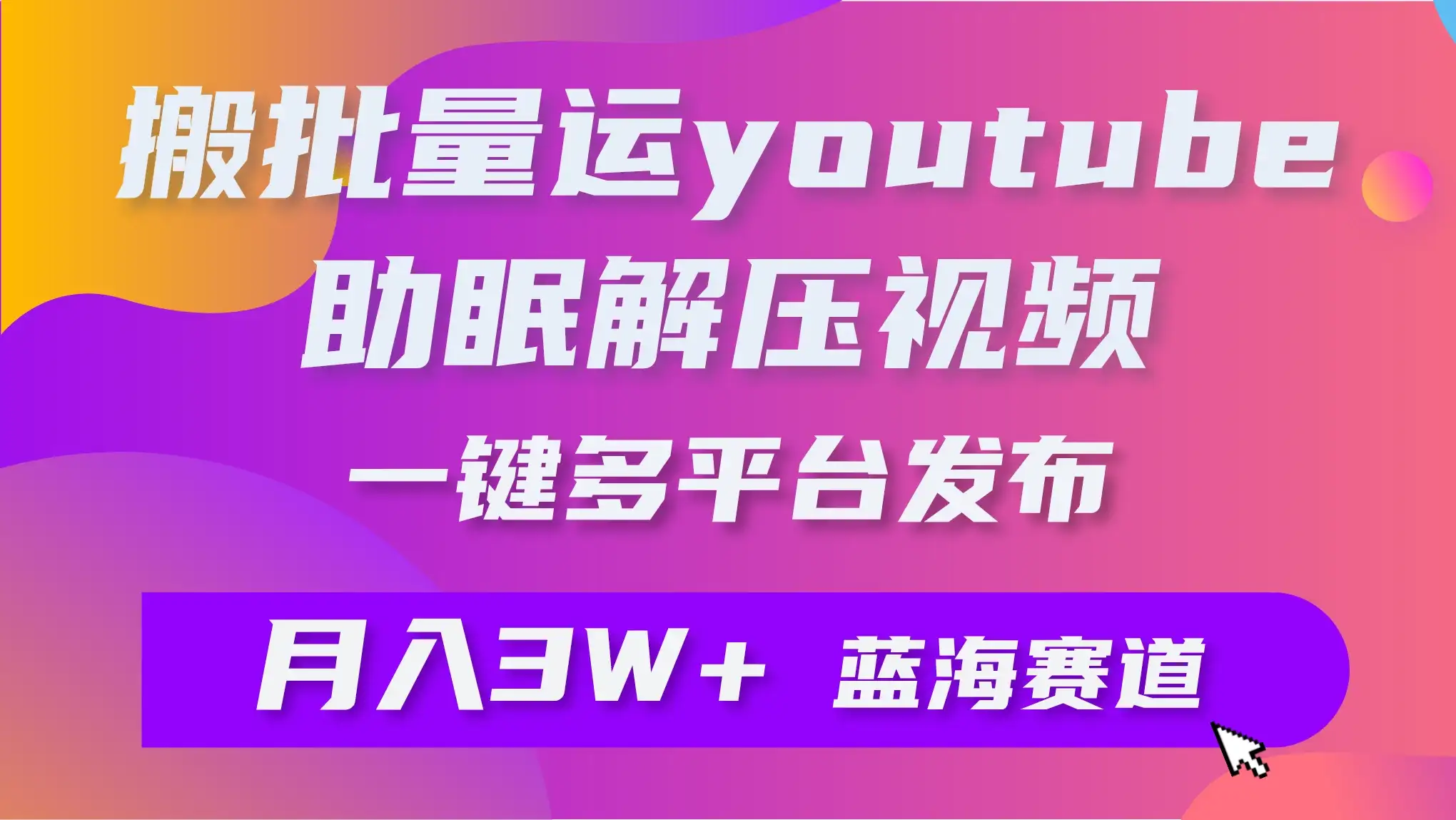 一键搬运YouTube解压助眠视频，简单操作月入1W+-优优云创