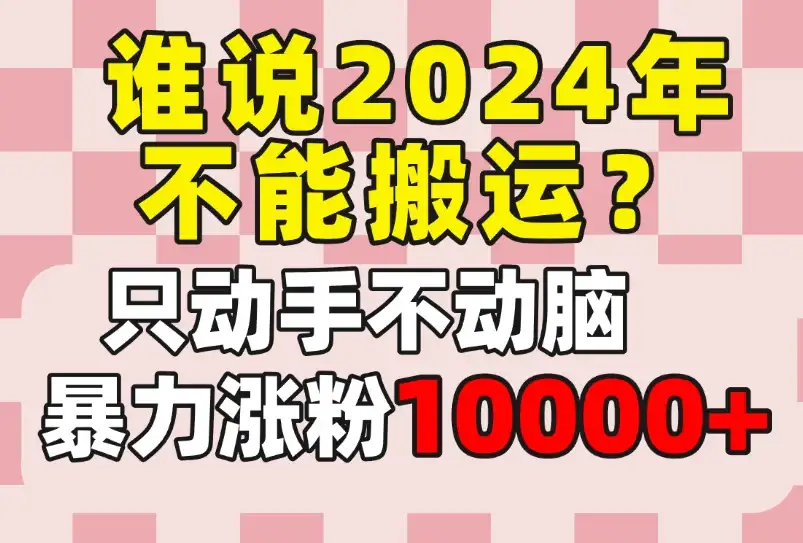 谁说2024年不能搬运？只动手不动脑，自媒体平台单月暴力涨粉10000+-优优云创