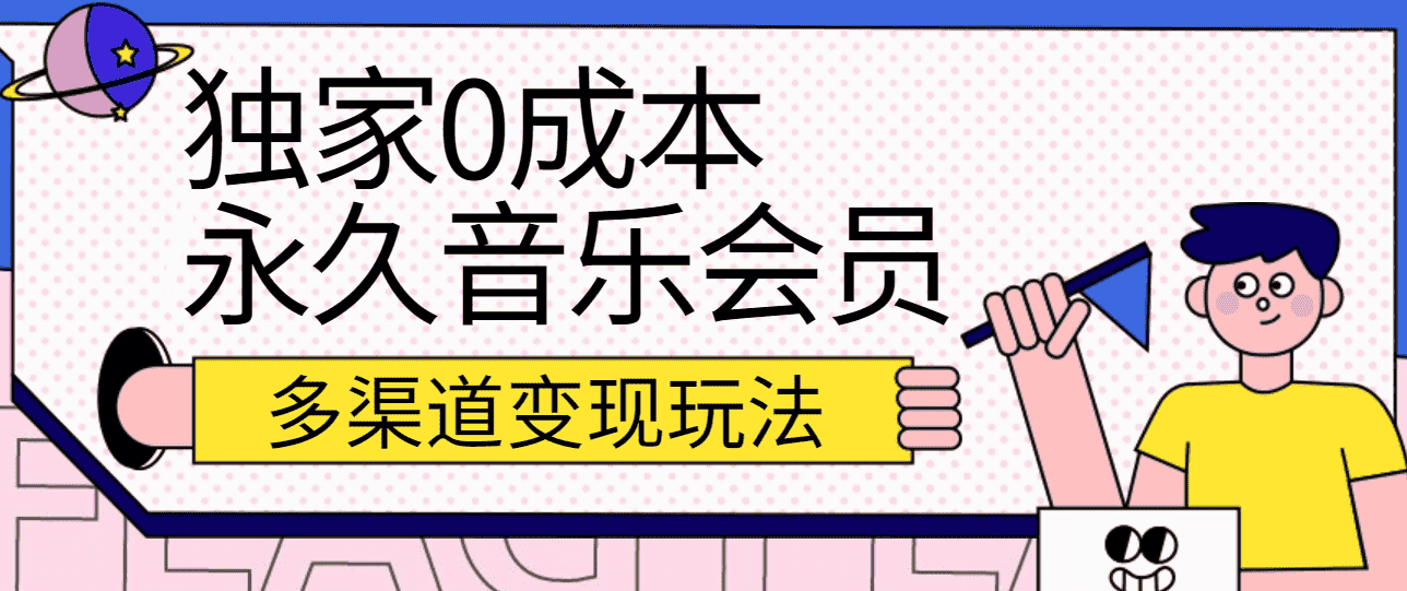 独家0成本永久音乐会员，多渠道变现玩法【实操教程】-副业吧