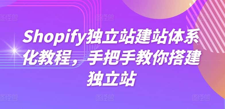 Shopify独立站建站体系化教程，手把手教你搭建独立站-优优云创