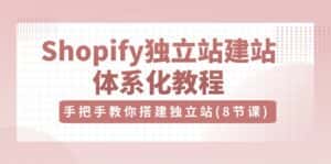 （10584期）Shopify独立站-建站体系化教程，手把手教你搭建独立站（8节视频课）-优优云创