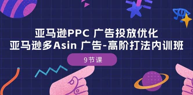 （10604期）亚马逊PPC 广告投放优化：亚马逊多Asin 广告-高阶打法内训班-9节课-优优云创