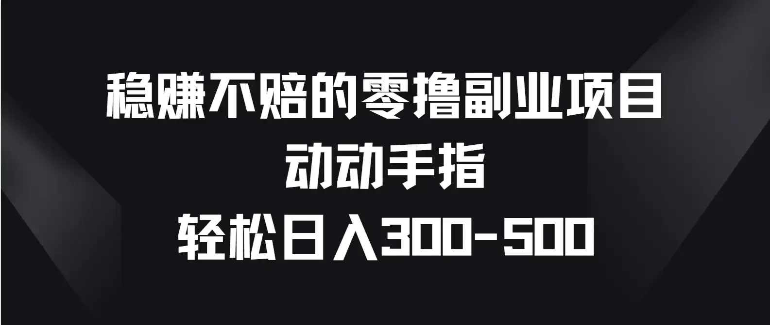 稳赚不赔的零撸副业项目，动动手指轻松日入300-500-副业吧