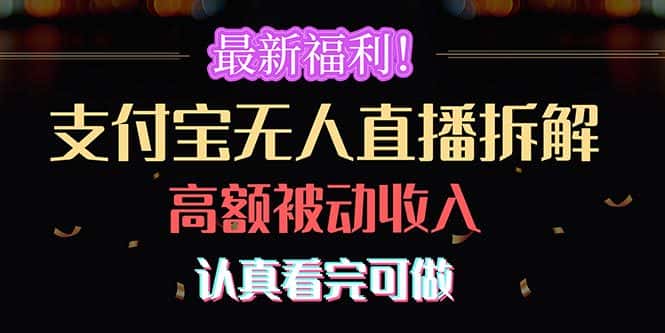 （10619期）最新福利！支付宝无人直播拆解，实现高额被动收入，认真看完可做-优优云创
