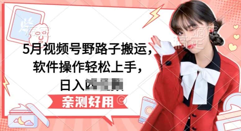 5月视频号野路子搬运，软件操作轻松上手，日入三位数-优优云创